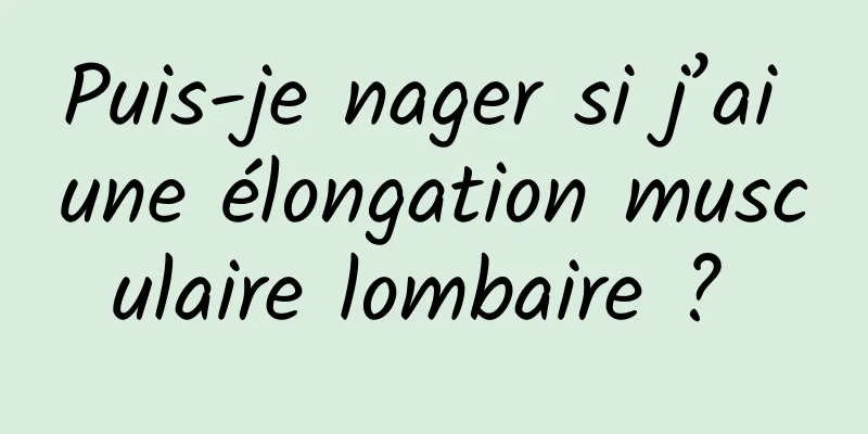 Puis-je nager si j’ai une élongation musculaire lombaire ? 