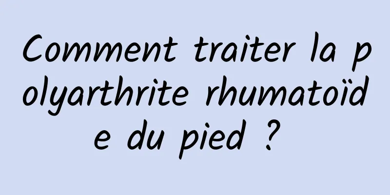 Comment traiter la polyarthrite rhumatoïde du pied ? 