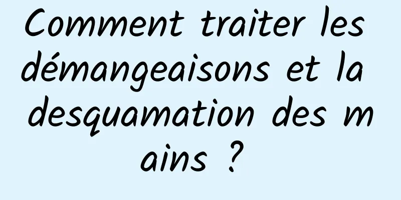 Comment traiter les démangeaisons et la desquamation des mains ? 