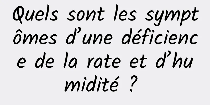 Quels sont les symptômes d’une déficience de la rate et d’humidité ? 