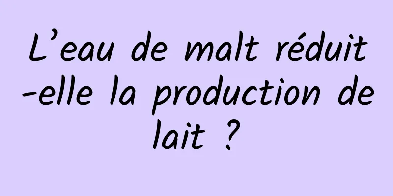 L’eau de malt réduit-elle la production de lait ? 