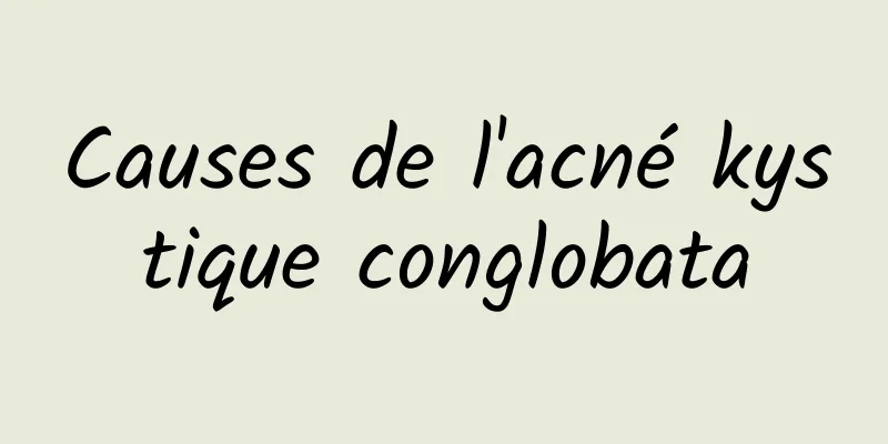 Causes de l'acné kystique conglobata