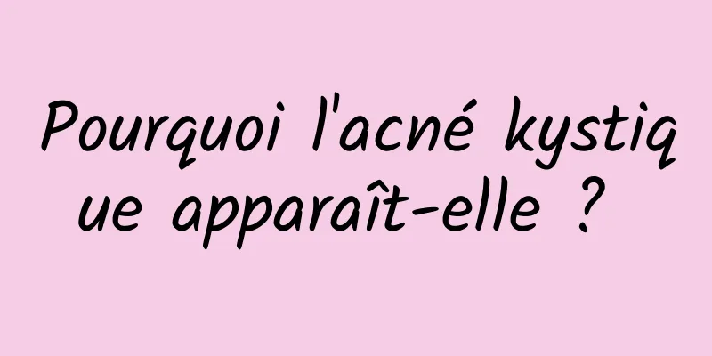 Pourquoi l'acné kystique apparaît-elle ? 