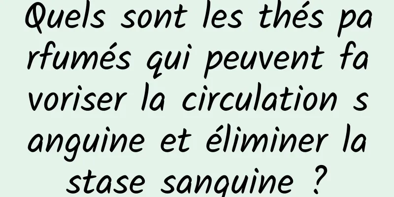 Quels sont les thés parfumés qui peuvent favoriser la circulation sanguine et éliminer la stase sanguine ? 