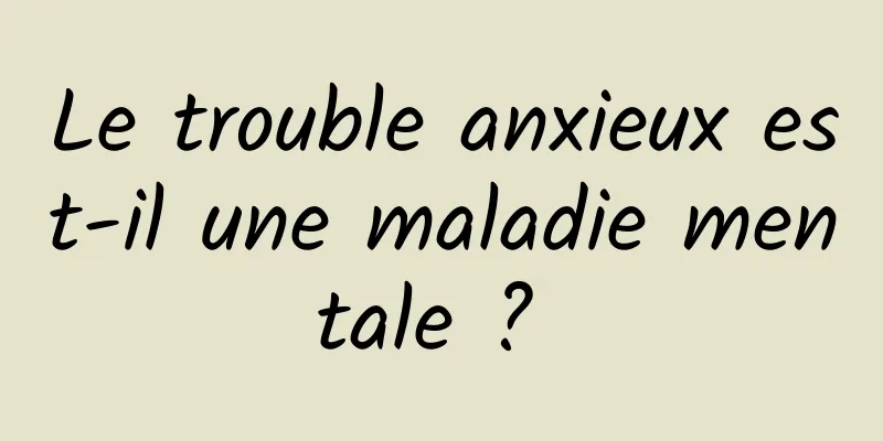 Le trouble anxieux est-il une maladie mentale ? 