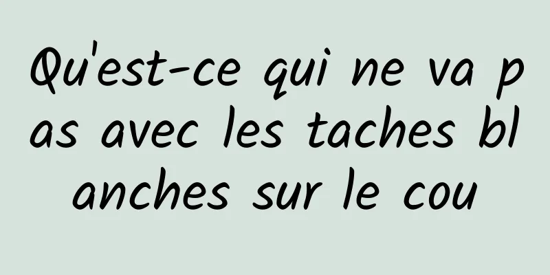 Qu'est-ce qui ne va pas avec les taches blanches sur le cou