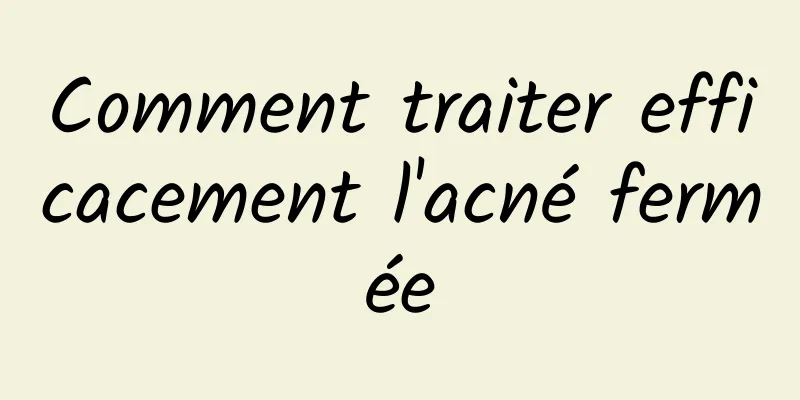 Comment traiter efficacement l'acné fermée