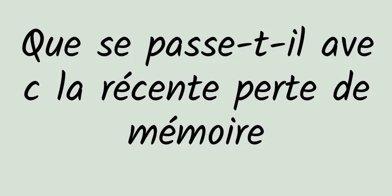 Que se passe-t-il avec la récente perte de mémoire 