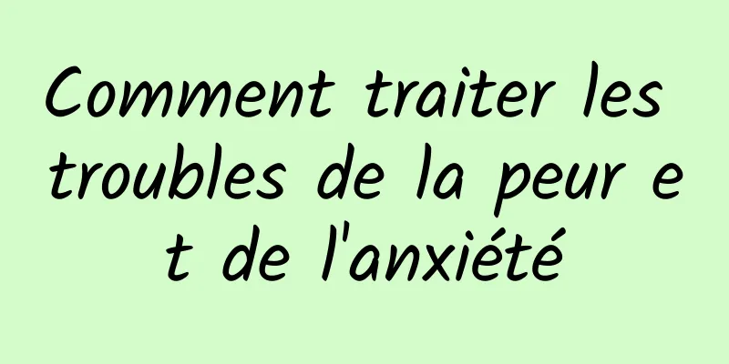 Comment traiter les troubles de la peur et de l'anxiété