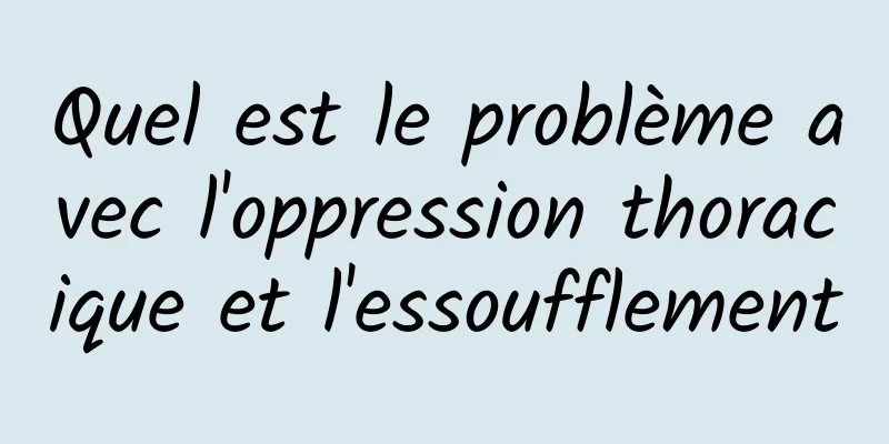 Quel est le problème avec l'oppression thoracique et l'essoufflement