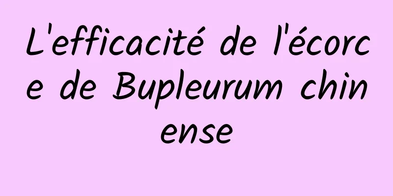 L'efficacité de l'écorce de Bupleurum chinense