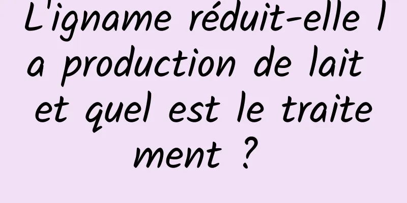 L'igname réduit-elle la production de lait et quel est le traitement ? 