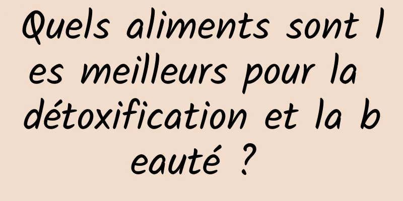 Quels aliments sont les meilleurs pour la détoxification et la beauté ? 