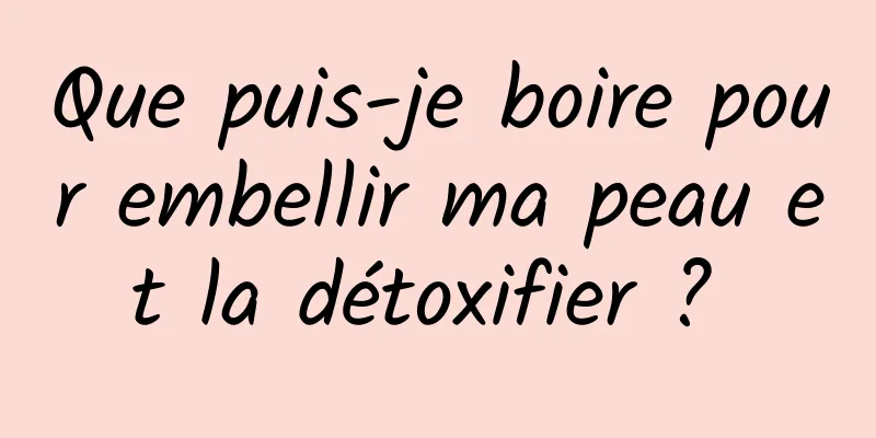 Que puis-je boire pour embellir ma peau et la détoxifier ? 