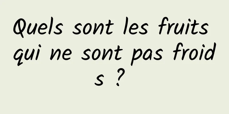 Quels sont les fruits qui ne sont pas froids ? 