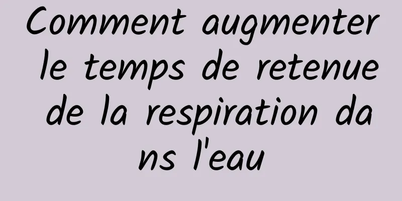 Comment augmenter le temps de retenue de la respiration dans l'eau