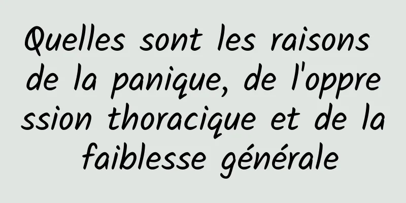 Quelles sont les raisons de la panique, de l'oppression thoracique et de la faiblesse générale