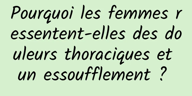 Pourquoi les femmes ressentent-elles des douleurs thoraciques et un essoufflement ? 