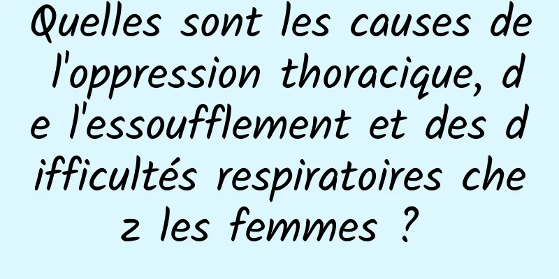 Quelles sont les causes de l'oppression thoracique, de l'essoufflement et des difficultés respiratoires chez les femmes ? 