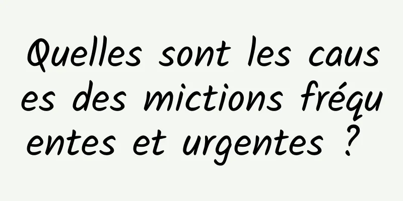 Quelles sont les causes des mictions fréquentes et urgentes ? 