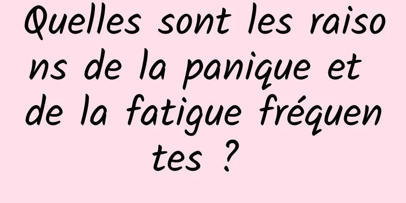 Quelles sont les raisons de la panique et de la fatigue fréquentes ? 