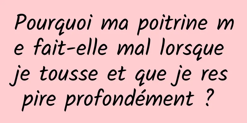 Pourquoi ma poitrine me fait-elle mal lorsque je tousse et que je respire profondément ? 