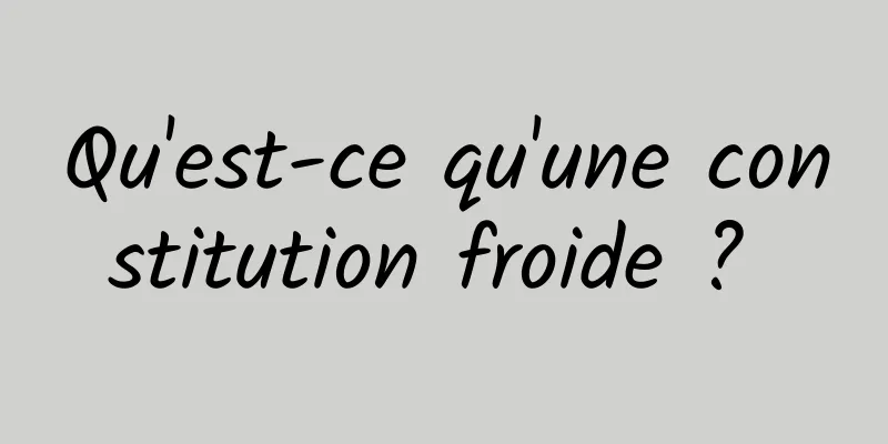 Qu'est-ce qu'une constitution froide ? 