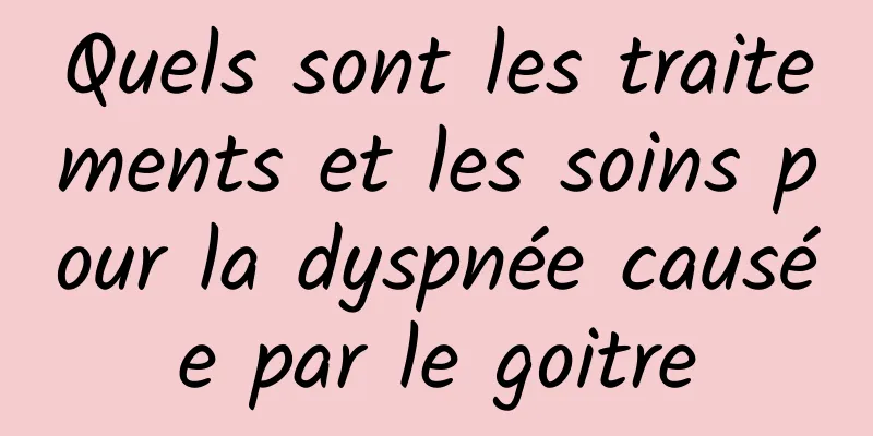 Quels sont les traitements et les soins pour la dyspnée causée par le goitre