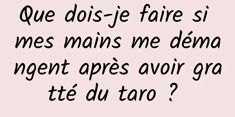 Que dois-je faire si mes mains me démangent après avoir gratté du taro ? 