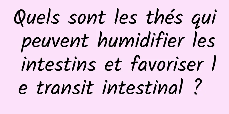 Quels sont les thés qui peuvent humidifier les intestins et favoriser le transit intestinal ? 