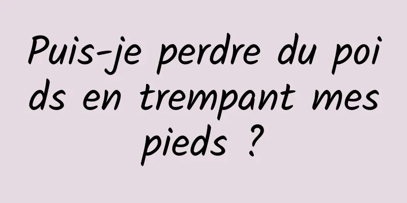 Puis-je perdre du poids en trempant mes pieds ? 