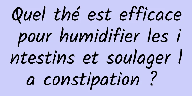 Quel thé est efficace pour humidifier les intestins et soulager la constipation ? 