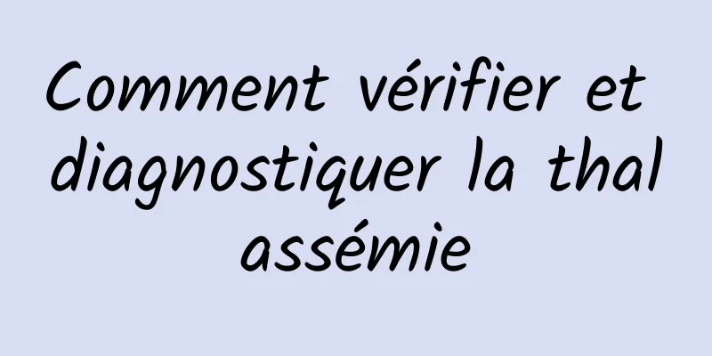 Comment vérifier et diagnostiquer la thalassémie