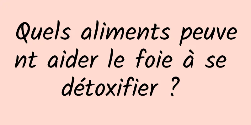 Quels aliments peuvent aider le foie à se détoxifier ? 