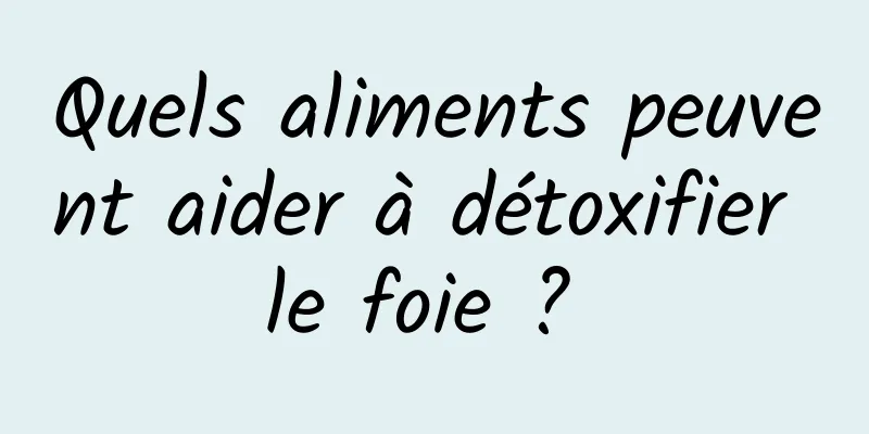 Quels aliments peuvent aider à détoxifier le foie ? 