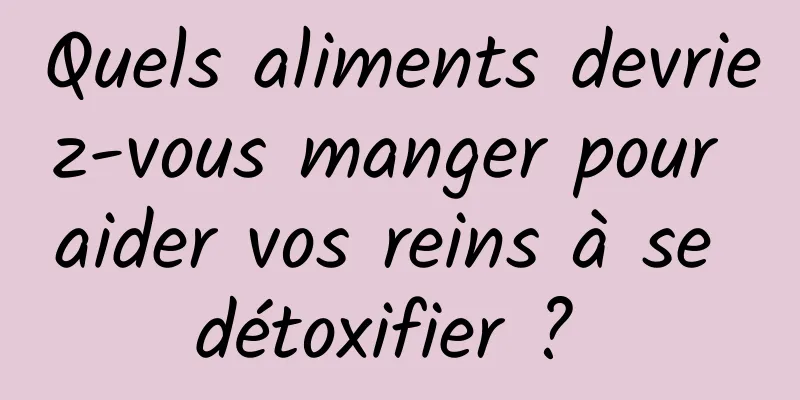 Quels aliments devriez-vous manger pour aider vos reins à se détoxifier ? 