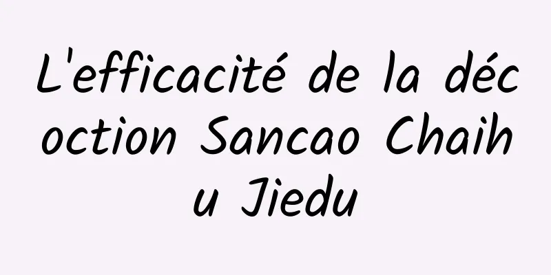 L'efficacité de la décoction Sancao Chaihu Jiedu