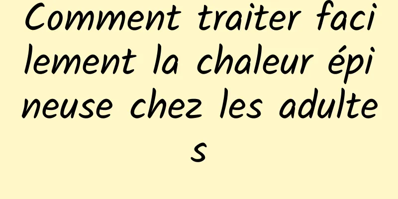 Comment traiter facilement la chaleur épineuse chez les adultes