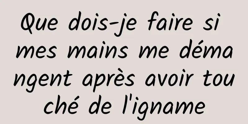 Que dois-je faire si mes mains me démangent après avoir touché de l'igname