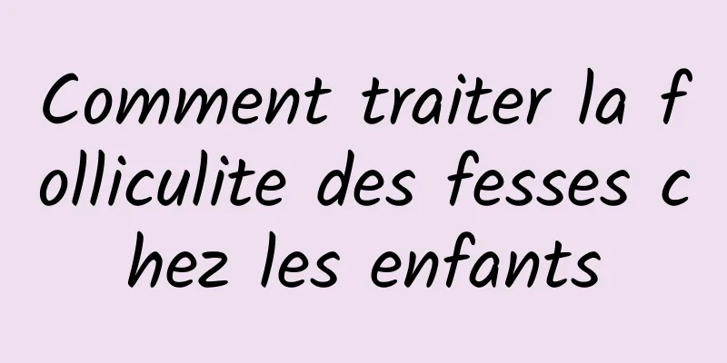 Comment traiter la folliculite des fesses chez les enfants