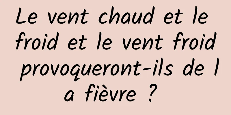 Le vent chaud et le froid et le vent froid provoqueront-ils de la fièvre ? 