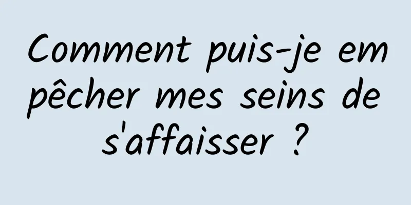 Comment puis-je empêcher mes seins de s'affaisser ? 