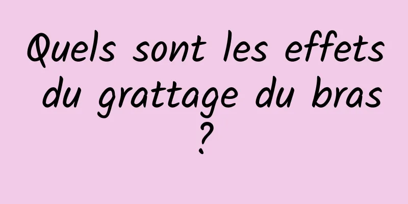 Quels sont les effets du grattage du bras ? 