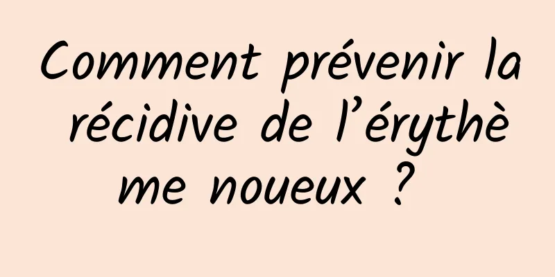 Comment prévenir la récidive de l’érythème noueux ? 