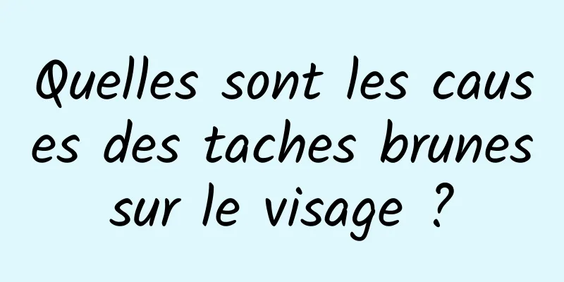 Quelles sont les causes des taches brunes sur le visage ? 