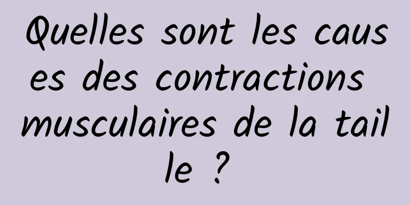 Quelles sont les causes des contractions musculaires de la taille ? 