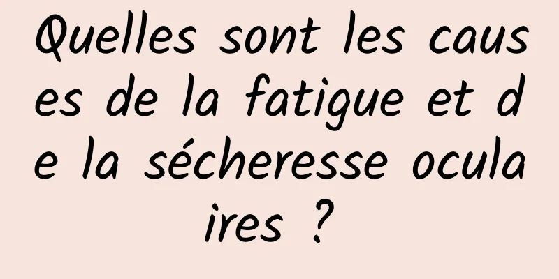 Quelles sont les causes de la fatigue et de la sécheresse oculaires ? 