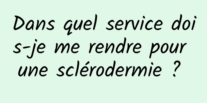 Dans quel service dois-je me rendre pour une sclérodermie ? 