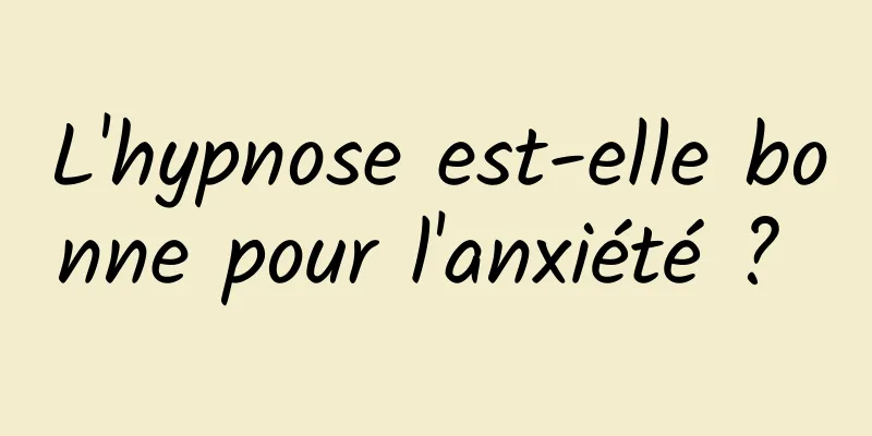 L'hypnose est-elle bonne pour l'anxiété ? 