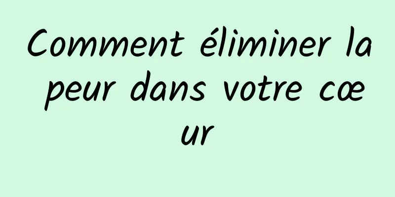 Comment éliminer la peur dans votre cœur